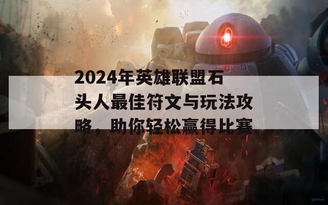 2024年英雄联盟石头人最佳符文与玩法攻略，助你轻松赢得比赛