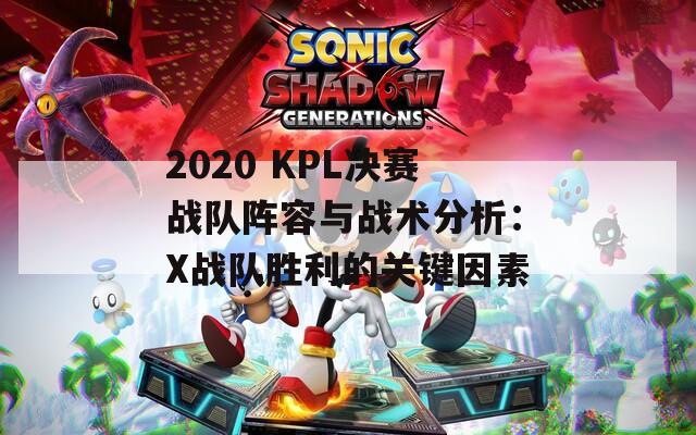 2020 KPL决赛战队阵容与战术分析：X战队胜利的关键因素