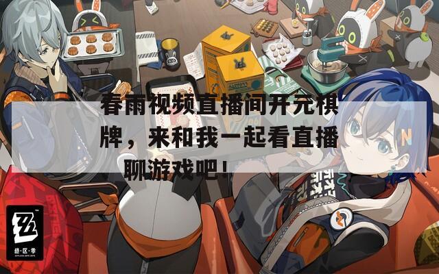 春雨视频直播间开元棋牌，来和我一起看直播、聊游戏吧！