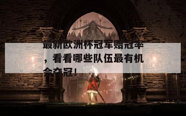 最新欧洲杯冠军赔冠率，看看哪些队伍最有机会夺冠！