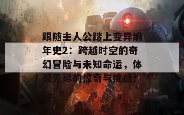 跟随主人公踏上变异编年史2：跨越时空的奇幻冒险与未知命运，体验无尽的惊奇与挑战！