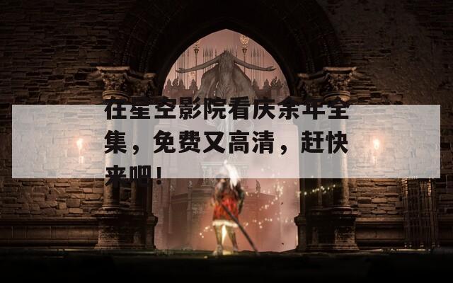 在星空影院看庆余年全集，免费又高清，赶快来吧！