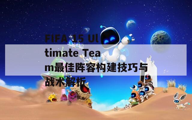FIFA 15 Ultimate Team最佳阵容构建技巧与战术解析