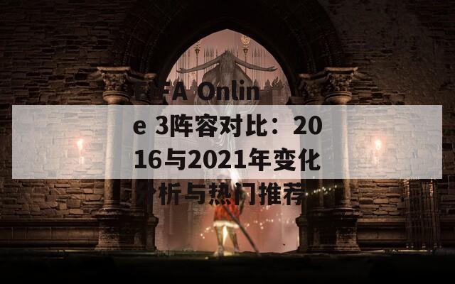 FIFA Online 3阵容对比：2016与2021年变化分析与热门推荐
