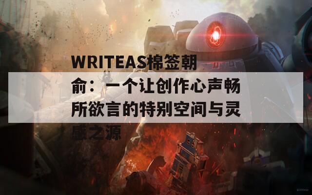 WRITEAS棉签朝俞：一个让创作心声畅所欲言的特别空间与灵感之源