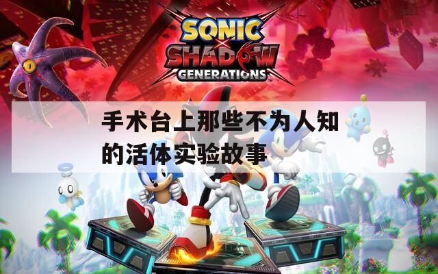 手术台上那些不为人知的活体实验故事
