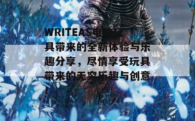 WRITEAS电动玩具带来的全新体验与乐趣分享，尽情享受玩具带来的无穷乐趣与创意！