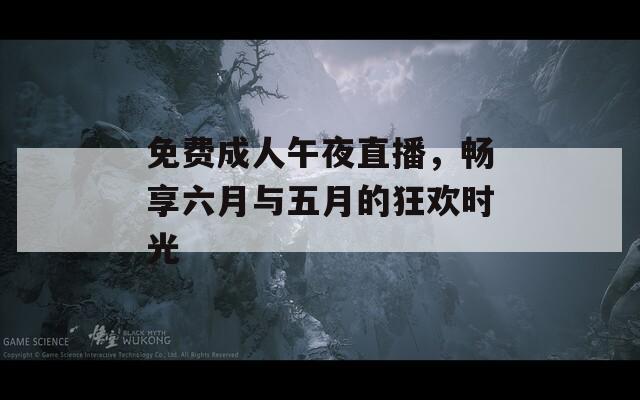 免费成人午夜直播，畅享六月与五月的狂欢时光