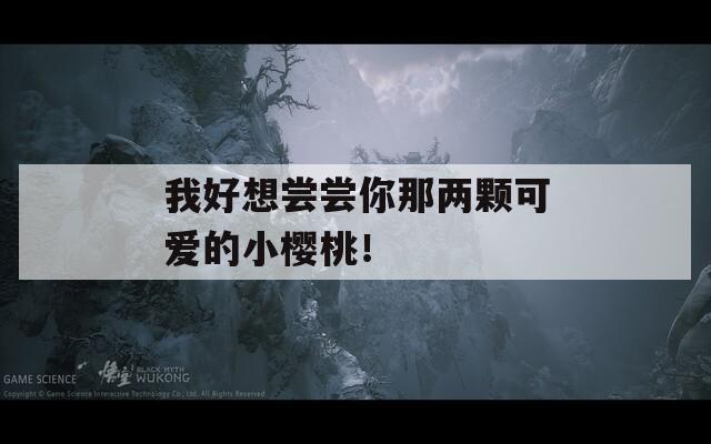 我好想尝尝你那两颗可爱的小樱桃！
