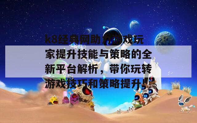 k8经典网助力游戏玩家提升技能与策略的全新平台解析，带你玩转游戏技巧和策略提升!