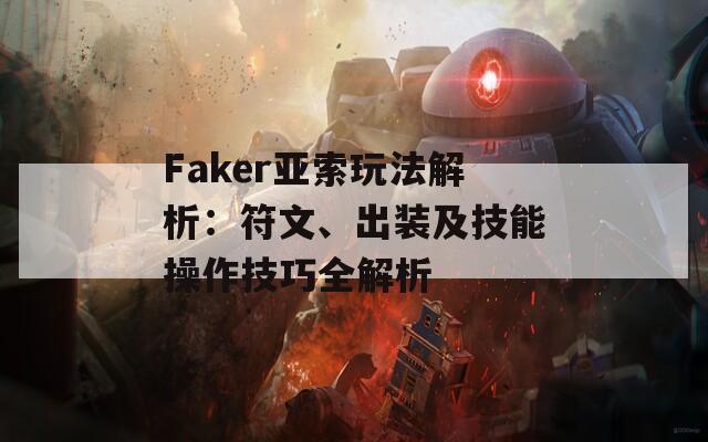 Faker亚索玩法解析：符文、出装及技能操作技巧全解析