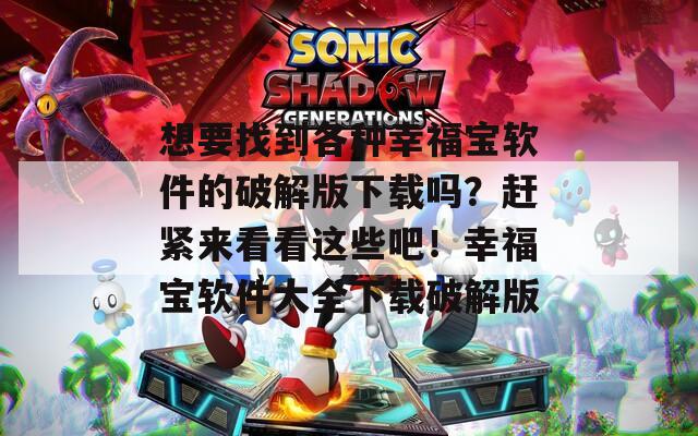 想要找到各种幸福宝软件的破解版下载吗？赶紧来看看这些吧！幸福宝软件大全下载破解版