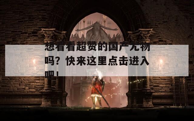 想看看超赞的国产尤物吗？快来这里点击进入吧！