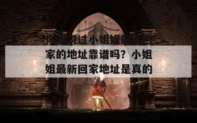 你听说过小姐姐最近回家的地址靠谱吗？小姐姐最新回家地址是真的吗