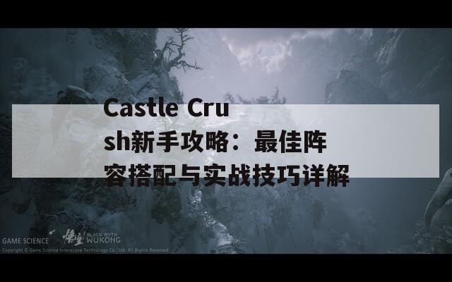 Castle Crush新手攻略：最佳阵容搭配与实战技巧详解
