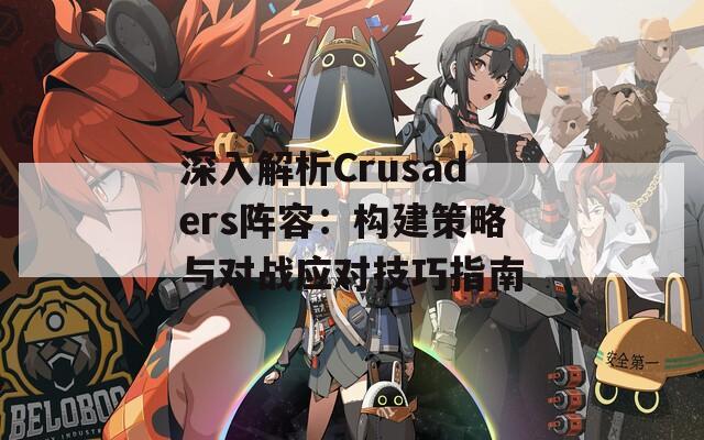深入解析Crusaders阵容：构建策略与对战应对技巧指南