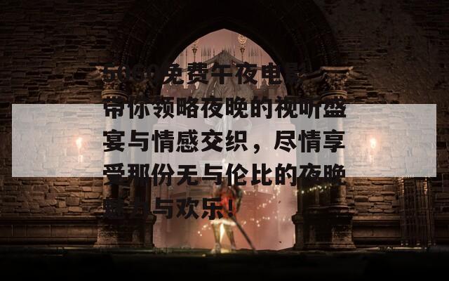 5060免费午夜电影带你领略夜晚的视听盛宴与情感交织，尽情享受那份无与伦比的夜晚魅力与欢乐！