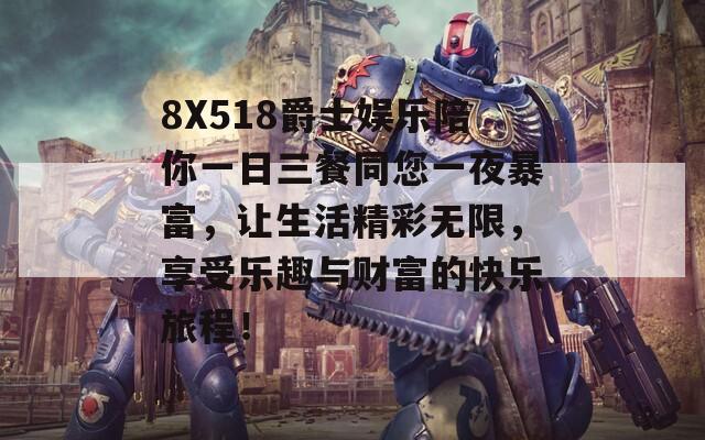 8X518爵士娱乐陪你一日三餐同您一夜暴富，让生活精彩无限，享受乐趣与财富的快乐旅程！