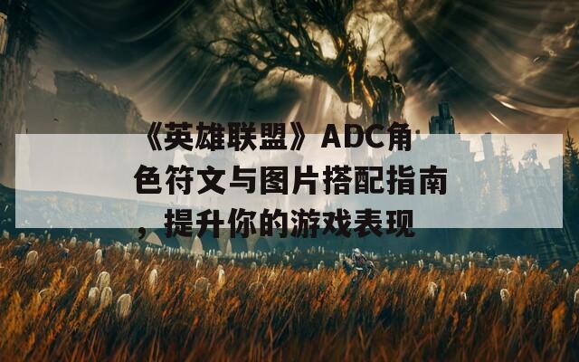 《英雄联盟》ADC角色符文与图片搭配指南，提升你的游戏表现