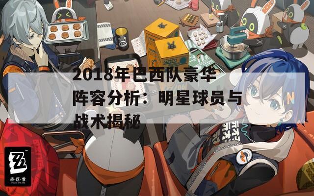 2018年巴西队豪华阵容分析：明星球员与战术揭秘