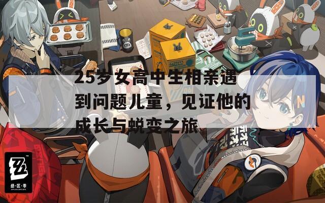 25岁女高中生相亲遇到问题儿童，见证他的成长与蜕变之旅