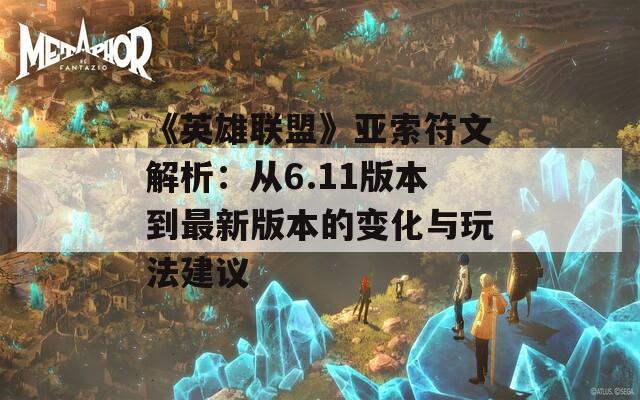 《英雄联盟》亚索符文解析：从6.11版本到最新版本的变化与玩法建议
