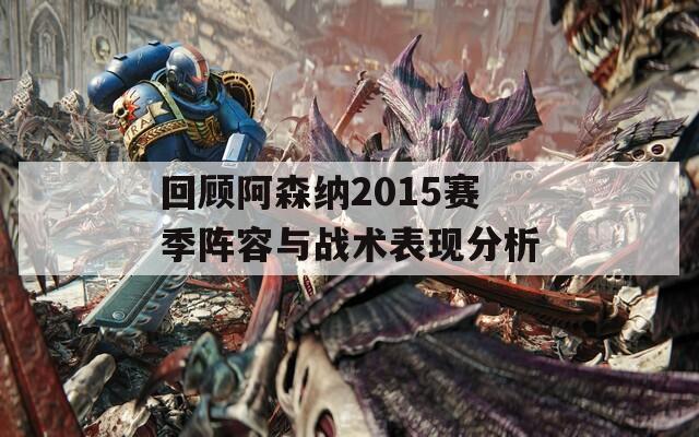 回顾阿森纳2015赛季阵容与战术表现分析