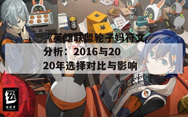 《英雄联盟轮子妈符文分析：2016与2020年选择对比与影响》