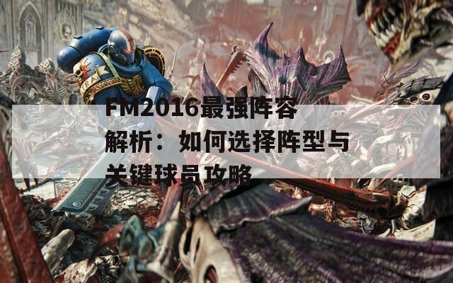 FM2016最强阵容解析：如何选择阵型与关键球员攻略