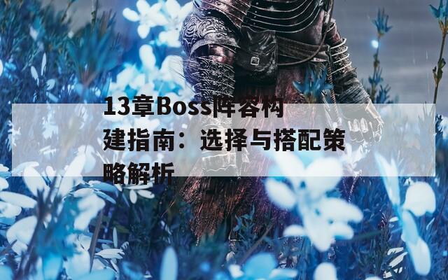 13章Boss阵容构建指南：选择与搭配策略解析