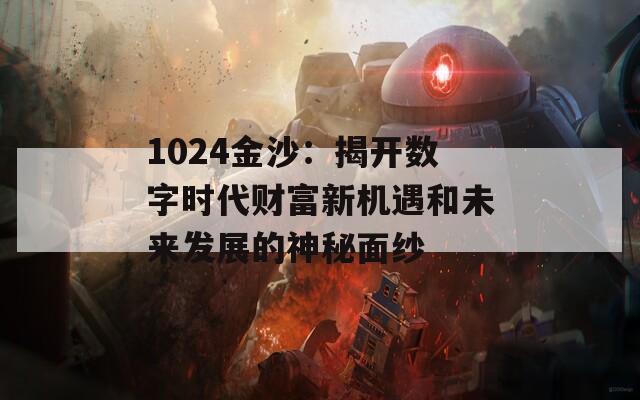 1024金沙：揭开数字时代财富新机遇和未来发展的神秘面纱