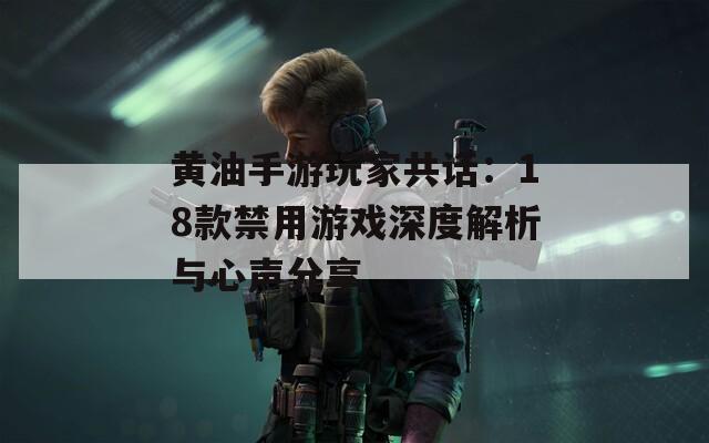 黄油手游玩家共话：18款禁用游戏深度解析与心声分享