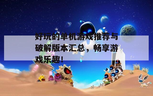 好玩的单机游戏推荐与破解版本汇总，畅享游戏乐趣！