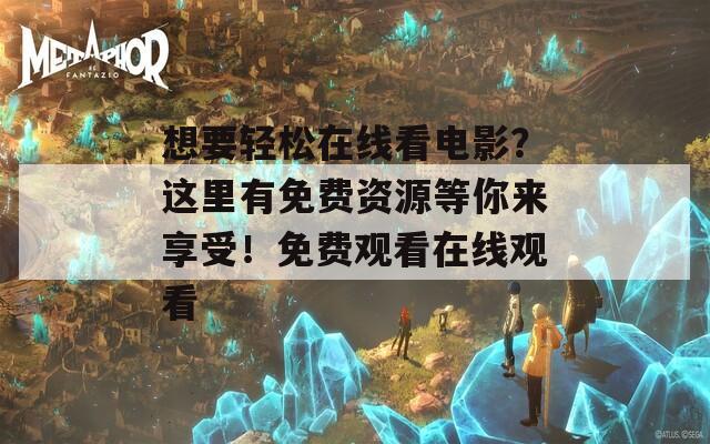 想要轻松在线看电影？这里有免费资源等你来享受！免费观看在线观看