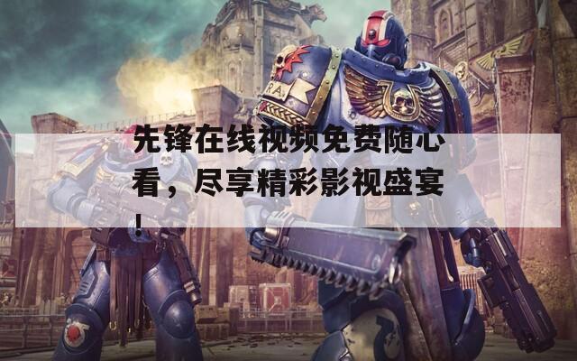 先锋在线视频免费随心看，尽享精彩影视盛宴！