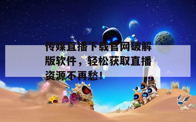 传媒直播下载官网破解版软件，轻松获取直播资源不再愁！
