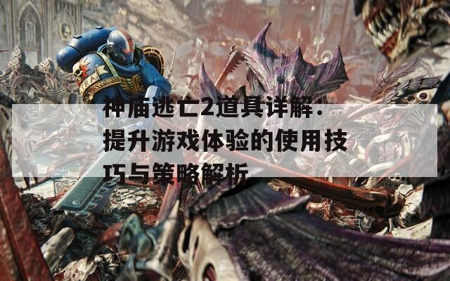 神庙逃亡2道具详解：提升游戏体验的使用技巧与策略解析