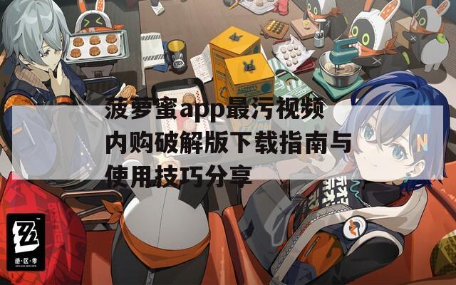 菠萝蜜app最污视频内购破解版下载指南与使用技巧分享