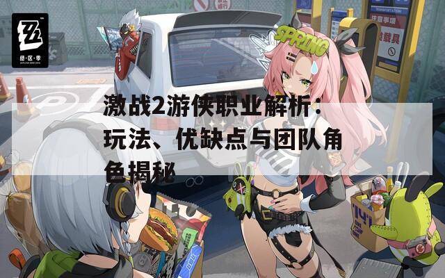 激战2游侠职业解析：玩法、优缺点与团队角色揭秘