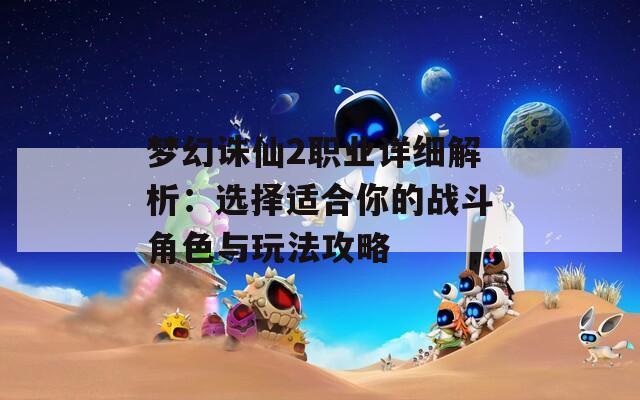 梦幻诛仙2职业详细解析：选择适合你的战斗角色与玩法攻略