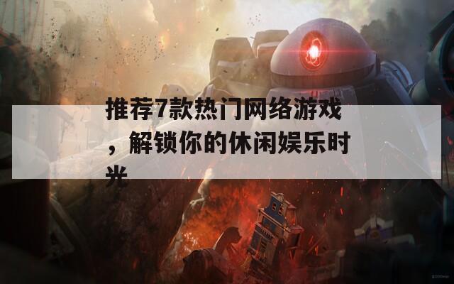 推荐7款热门网络游戏，解锁你的休闲娱乐时光