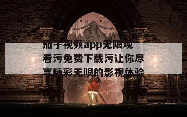 茄子视频app无限观看污免费下载污让你尽享精彩无限的影视体验