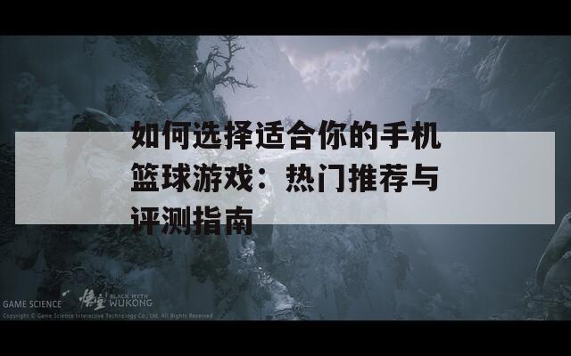 如何选择适合你的手机篮球游戏：热门推荐与评测指南