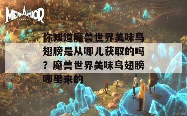 你知道魔兽世界美味鸟翅膀是从哪儿获取的吗？魔兽世界美味鸟翅膀哪里来的