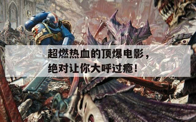 超燃热血的顶爆电影，绝对让你大呼过瘾！