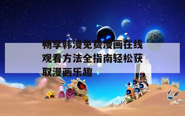 畅享韩漫免费漫画在线观看方法全指南轻松获取漫画乐趣