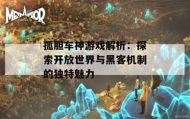 孤胆车神游戏解析：探索开放世界与黑客机制的独特魅力