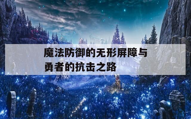 魔法防御的无形屏障与勇者的抗击之路