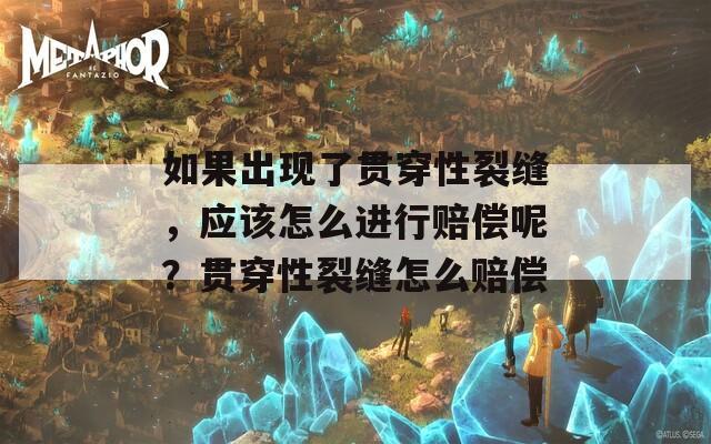 如果出现了贯穿性裂缝，应该怎么进行赔偿呢？贯穿性裂缝怎么赔偿