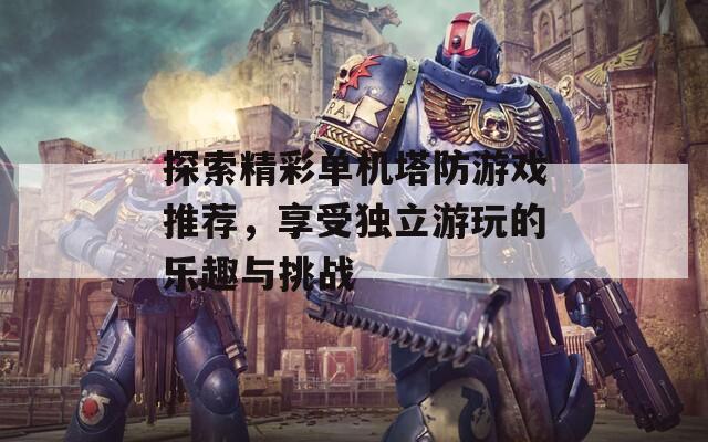 探索精彩单机塔防游戏推荐，享受独立游玩的乐趣与挑战